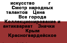 1.1) искусство : 1972 г - Смотр народных талантов › Цена ­ 149 - Все города Коллекционирование и антиквариат » Значки   . Крым,Красногвардейское